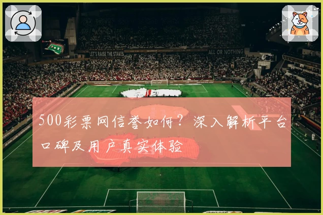 500彩票网信誉如何？深入解析平台口碑及用户真实体验