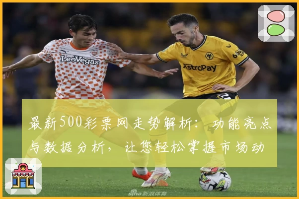 最新500彩票网走势解析：功能亮点与数据分析，让您轻松掌握市场动态