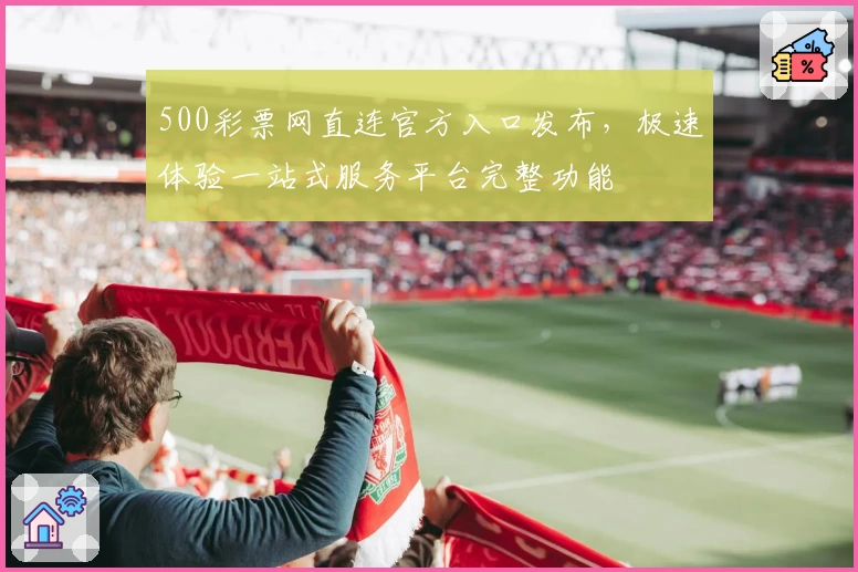 500彩票网直连官方入口发布，极速体验一站式服务平台完整功能