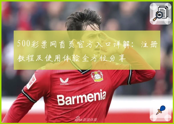 500彩票网首页官方入口详解：注册教程及使用体验全方位分享