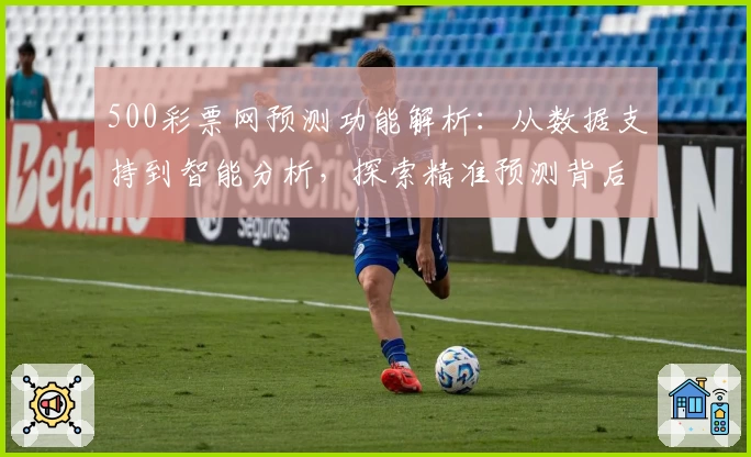 500彩票网预测功能解析：从数据支持到智能分析，探索精准预测背后的奥秘