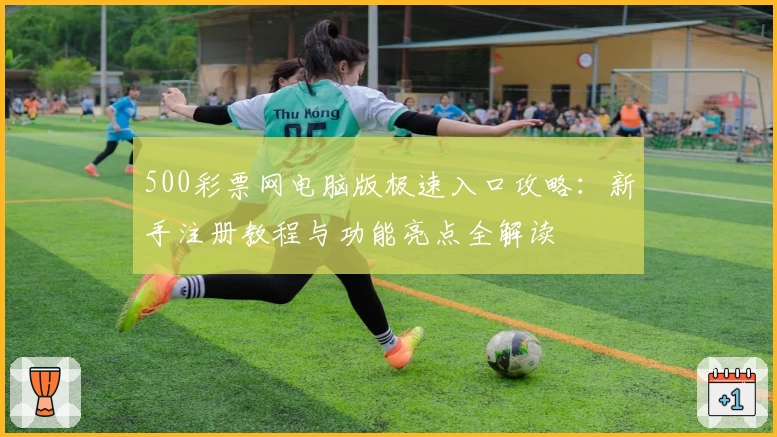 500彩票网电脑版极速入口攻略：新手注册教程与功能亮点全解读