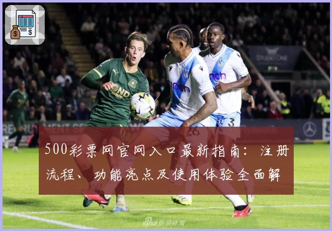 500彩票网官网入口最新指南：注册流程、功能亮点及使用体验全面解析