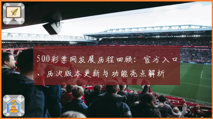 500彩票网发展历程回顾：官方入口、历次版本更新与功能亮点解析