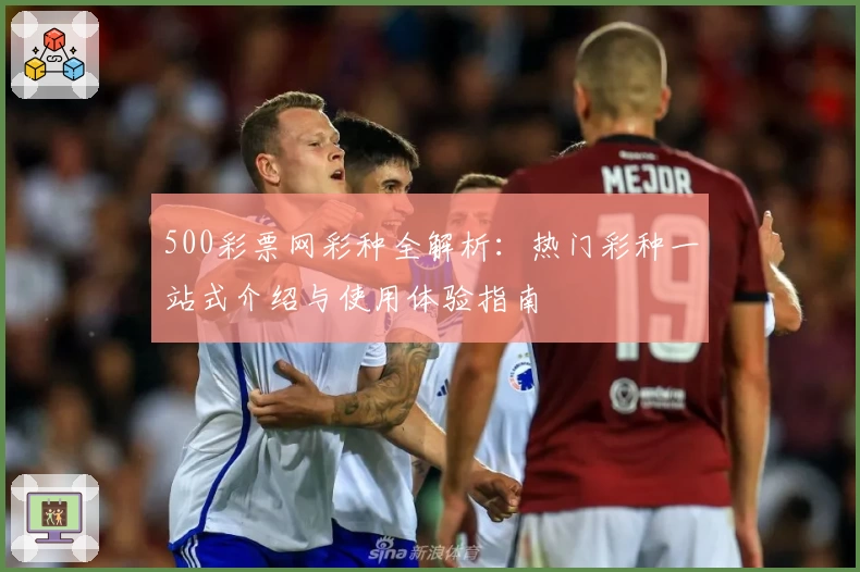 500彩票网彩种全解析:热门彩种一站式介绍与使用体验指南