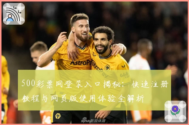 500彩票网登录入口揭秘：快速注册教程与网页版使用体验全解析