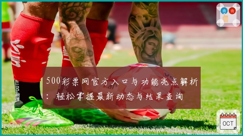 500彩票网官方入口与功能亮点解析：轻松掌握最新动态与结果查询