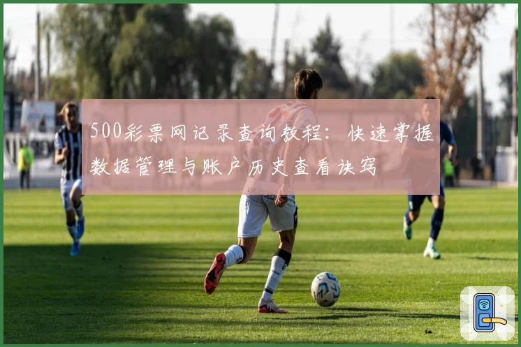 500彩票网记录查询教程：快速掌握数据管理与账户历史查看诀窍