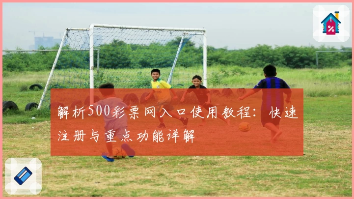 解析500彩票网入口使用教程：快速注册与重点功能详解