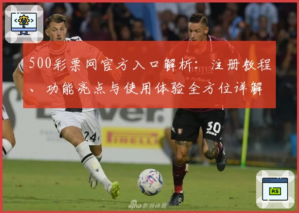500彩票网官方入口解析：注册教程、功能亮点与使用体验全方位详解
