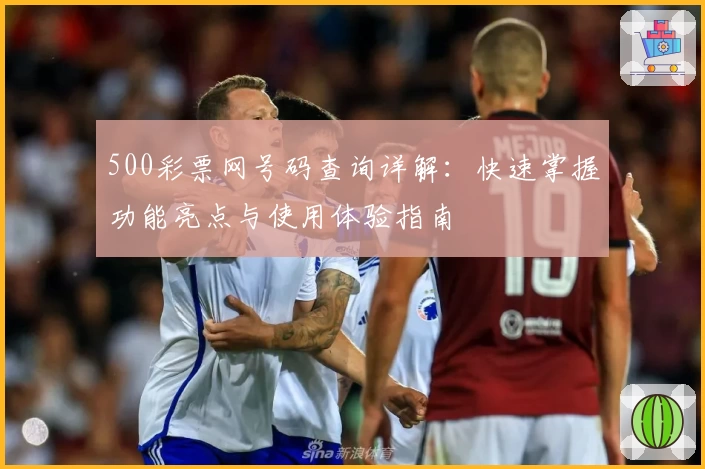 500彩票网号码查询详解：快速掌握功能亮点与使用体验指南