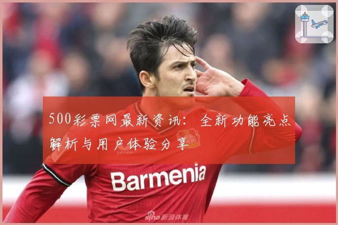 500彩票网最新资讯：全新功能亮点解析与用户体验分享