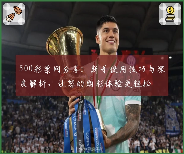 500彩票网分享：新手使用技巧与深度解析，让您的购彩体验更轻松