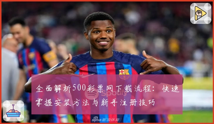 全面解析500彩票网下载流程：快速掌握安装方法与新手注册技巧
