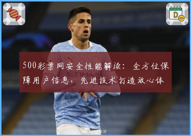 500彩票网安全性能解读：全方位保障用户信息，先进技术打造放心体验