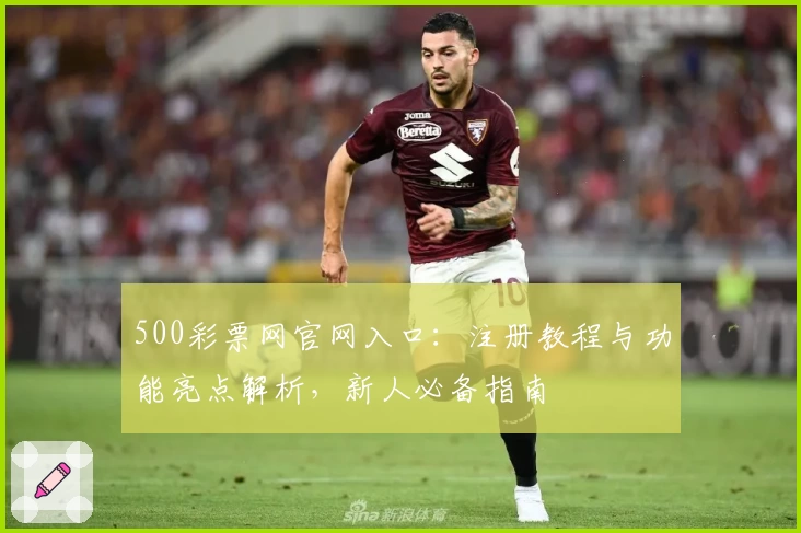 500彩票网官网入口:注册教程与功能亮点解析,新人必备指南