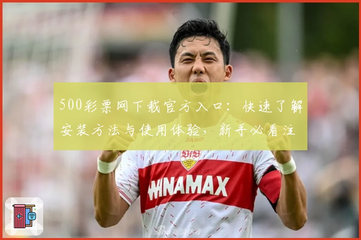 500彩票网下载官方入口：快速了解安装方法与使用体验，新手必看注册教程