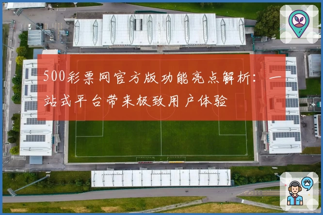 500彩票网官方版功能亮点解析：一站式平台带来极致用户体验