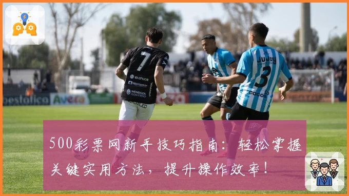 500彩票网新手技巧指南：轻松掌握关键实用方法，提升操作效率！