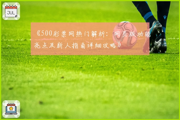 《500彩票网热门解析：网页版功能亮点及新人指南详细攻略》