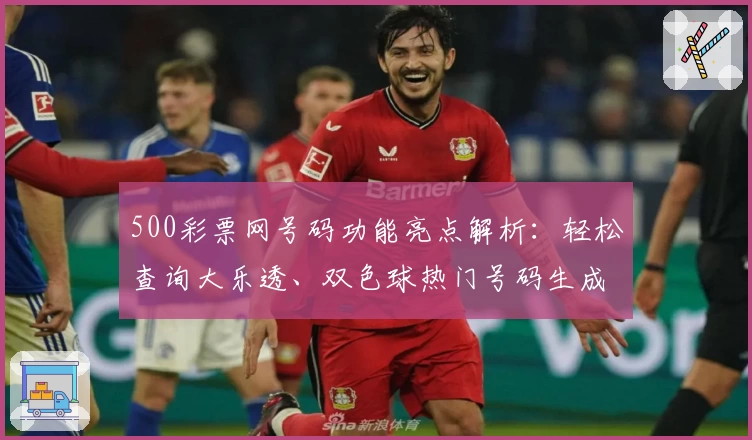500彩票网号码功能亮点解析：轻松查询大乐透、双色球热门号码生成技巧