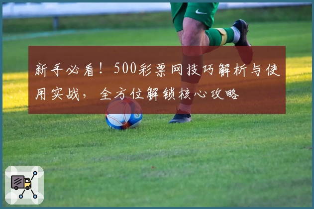 新手必看！500彩票网技巧解析与使用实战，全方位解锁核心攻略