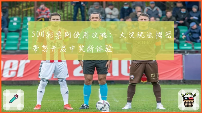 500彩票网使用攻略：大奖玩法揭密带您开启中奖新体验