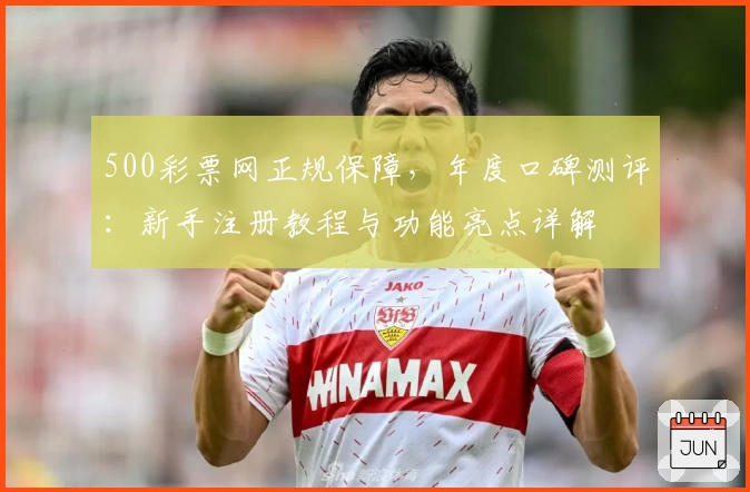 500彩票网正规保障，年度口碑测评：新手注册教程与功能亮点详解