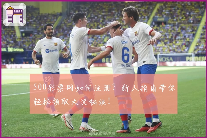 500彩票网如何注册？新人指南带你轻松领取大奖秘诀！