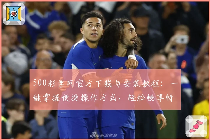 500彩票网官方下载与安装教程：一键掌握便捷操作方式，轻松畅享特色服务