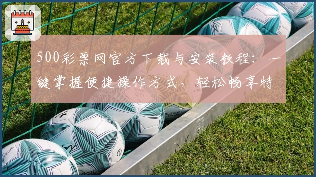 500彩票网官方下载与安装教程：一键掌握便捷操作方式，轻松畅享特色服务