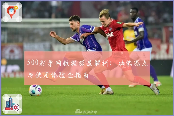 500彩票网数据深度解析：功能亮点与使用体验全指南
