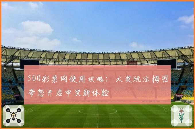 500彩票网使用攻略：大奖玩法揭密带您开启中奖新体验