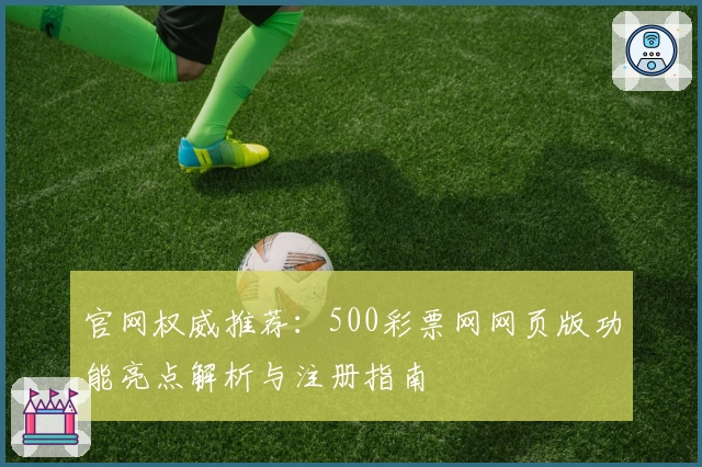 官网权威推荐：500彩票网网页版功能亮点解析与注册指南