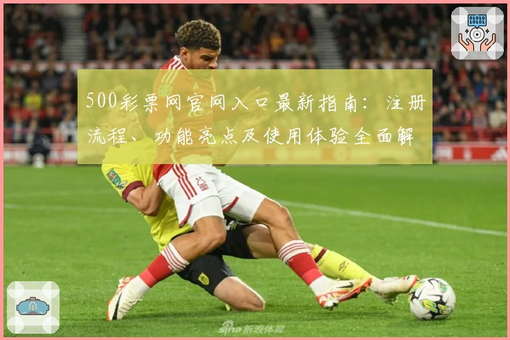 500彩票网官网入口最新指南：注册流程、功能亮点及使用体验全面解析