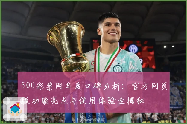 500彩票网年度口碑分析：官方网页版功能亮点与使用体验全揭秘