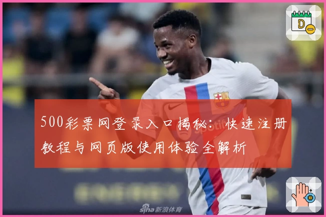 500彩票网登录入口揭秘：快速注册教程与网页版使用体验全解析