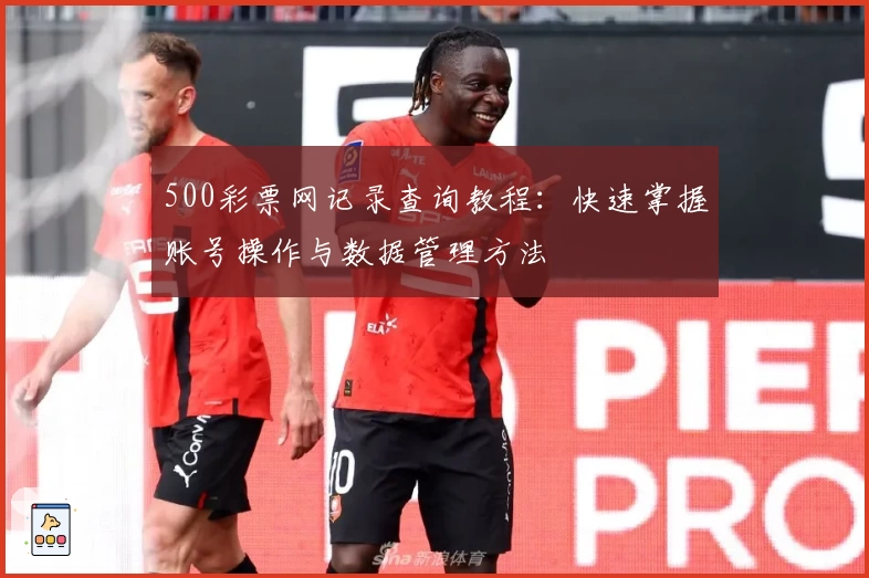 500彩票网记录查询教程：快速掌握账号操作与数据管理方法