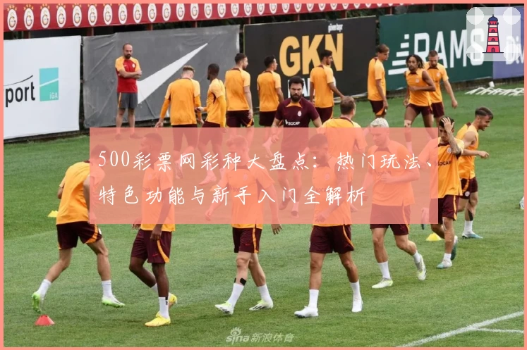 500彩票网彩种大盘点:热门玩法、特色功能与新手入门全解析
