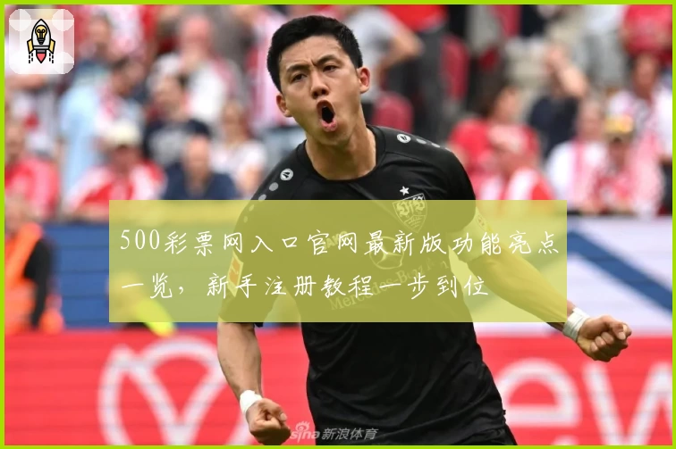 500彩票网入口官网最新版功能亮点一览，新手注册教程一步到位